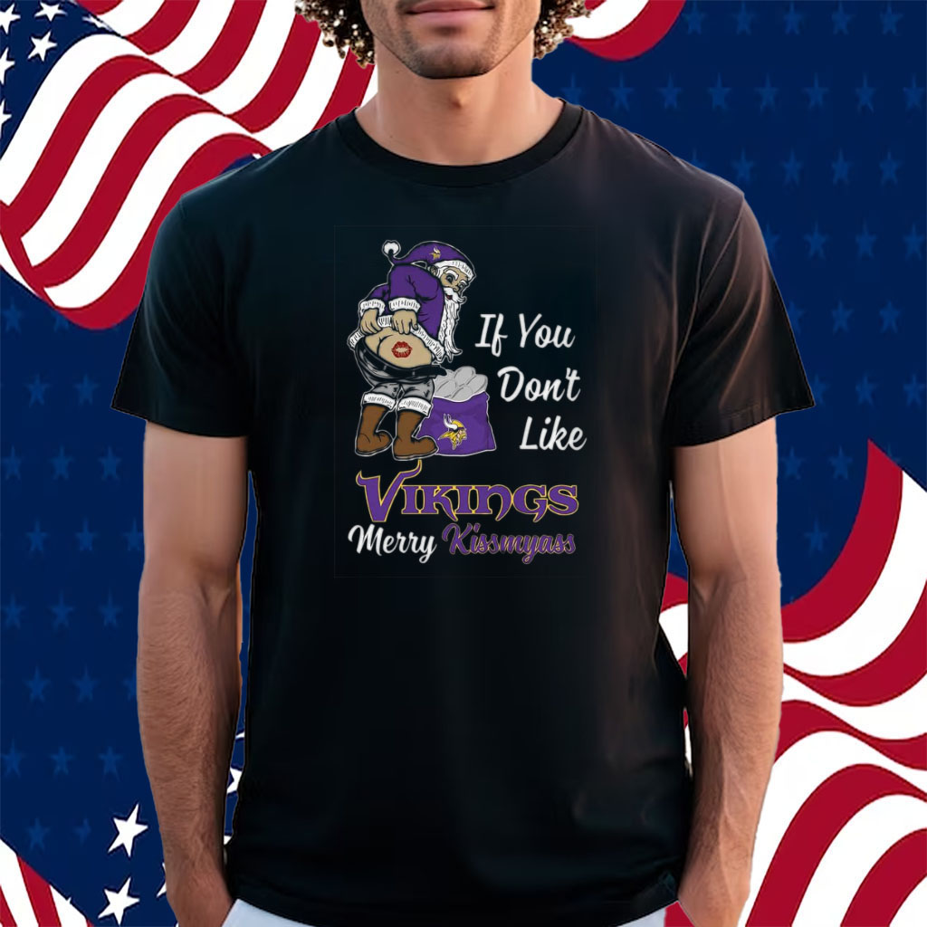 If You Dont Like Vikings Merry Kissmyass Shirt