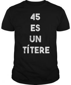 45 es un Titere 45 is a Puppet Anti-Trump Protest Shirt & T-Shirt