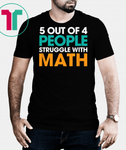 5 Out Of 4 People Struggle With Math Tshirt