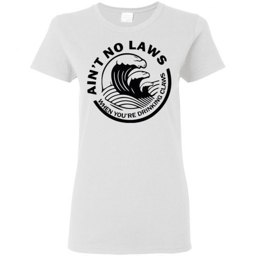 Ain’t No Laws When Your Drinking’ Claws Ladies Women T-Shirt