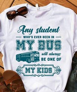 Any student who’s ever been in my bus will always be one of my kids shirt