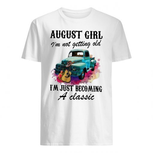 August girl and old truck I’m not getting old I’m just becoming a classic shirt