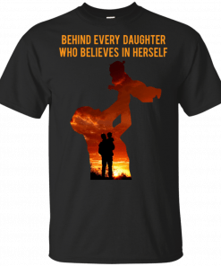 Behind Every Daughter Who Believes In Herself Is A Dad T-Shirt
