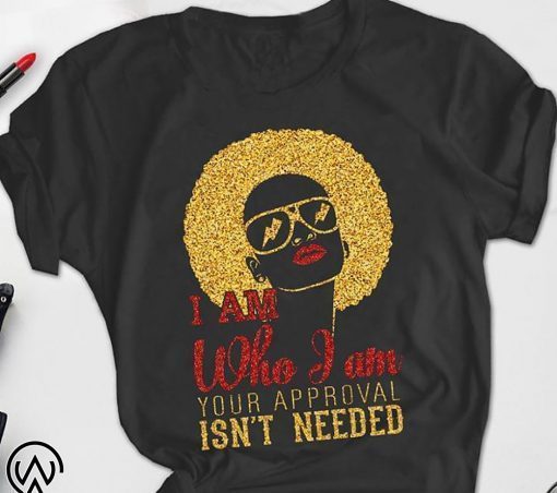 Black woman I am who I am your approval isn’t needed shirt