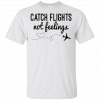 Catch Flights not Feelings T-Shirt