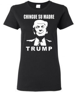 Chingue Su Madre Trump Ladies Women T-Shirt