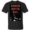 Dawgs gotta eat t shirt