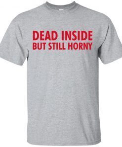 Dead Inside but still horny shirt