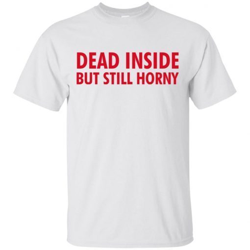 Dead Inside but still horny shirts