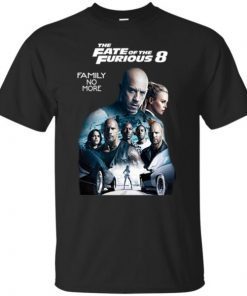 Fast and the Furious 8 The Fate of the Furious Family No More shirt