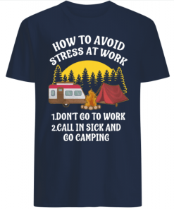 How to avoid stress at work call in sick and Go Camping shirts