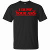 I Dump Your Ass TV Quote T-Shirt