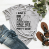 I Have A Big Ass So Even When I Half Ass Something It’s Still Pretty Good Shirt