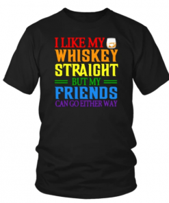 I LIKE MY WHISKEY STRAIGHT BUT MY FRIENDS CAN GO EITHER WAY SHIRT