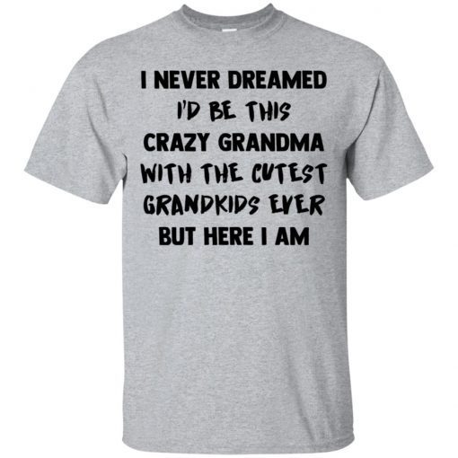 I Never Dreamed I’d Be This Crazy Grandma With The Cutest Grandkids Ever shirt