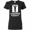I Pooped Today Ladies Women T-Shirt
