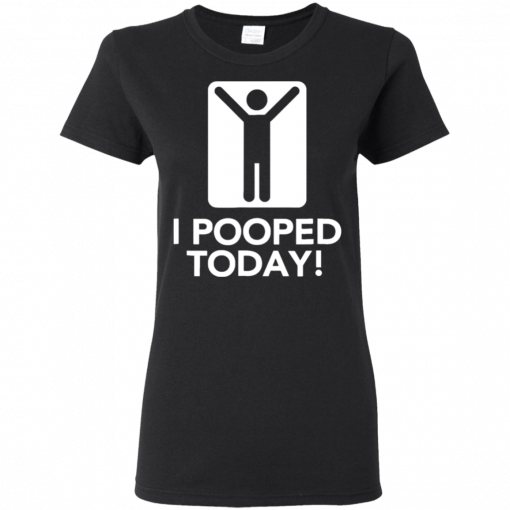 I Pooped Today Ladies Women T-Shirt