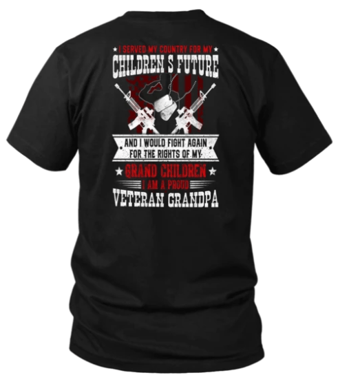 I SERVED MY COUNTRY FOR MY CHILDREN'S FUTURE AND I WOULD FIGHT AGAIN FOR THE RIGHTS OF MY GRAND CHILDREN - I AM A PROUND VETERAN GRANDPA SHIRT