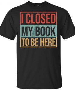 I closed my book to be here hoodie, ls, t shirt