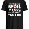 I don’t always Spoil My dog oh wait Yes I do shirts
