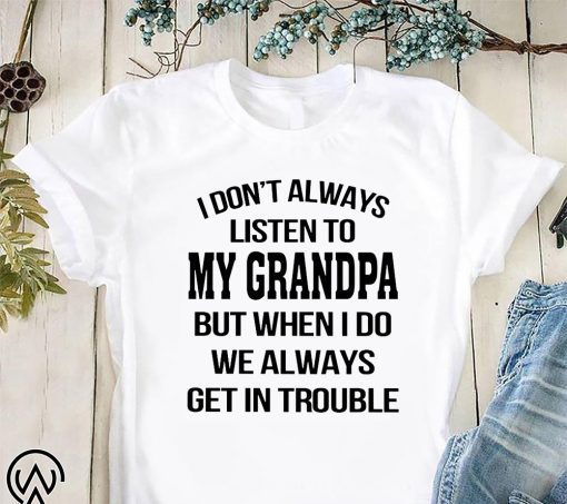 I don't always listen to my grandpa shirt