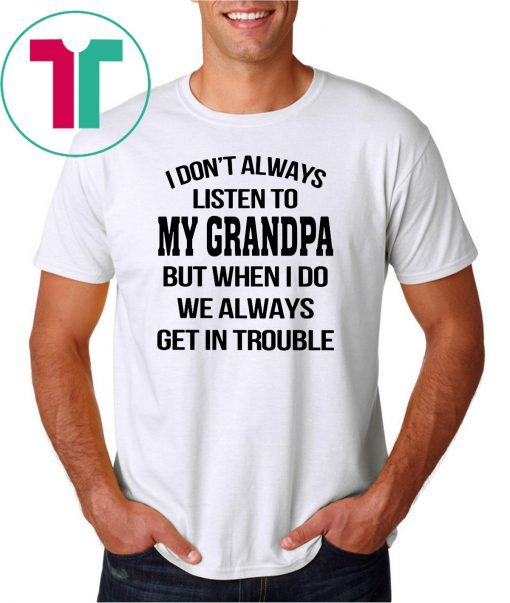 I don't always listen to my grandpa shirt