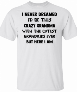 I never dreamed I’d be this crazy grandma with the cutest T-Shirt