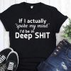 If I actually spoke my mind I’d be in deep shit shirt