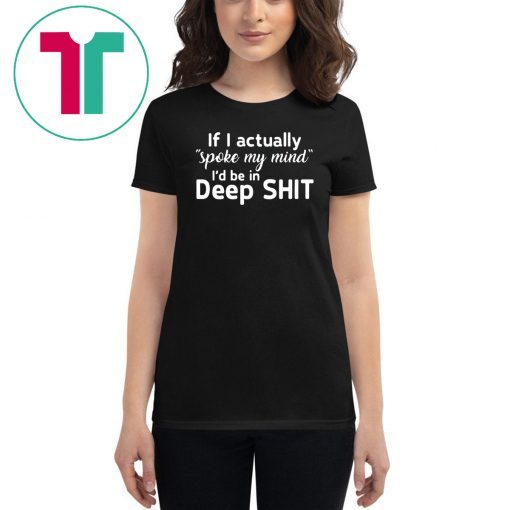 If I actually spoke my mind I’d be in deep shit shirts