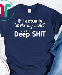 If I actually spoke my mind I’d be in deep shit shirts