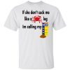 If She Don’t Suck Me Like A Leg I’m Calling My shirt