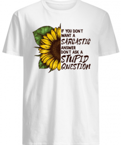 If you don’t want a Sarcastic answer don’t ask a Stupid Question Sunflower shirt