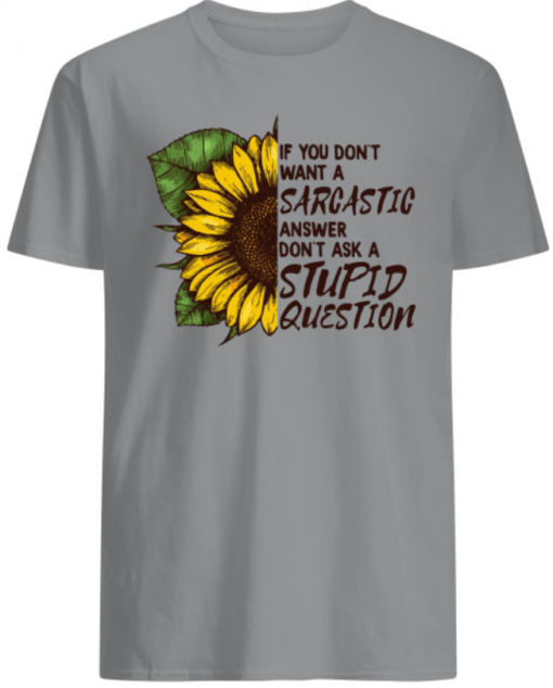 If you don’t want a Sarcastic answer don’t ask a Stupid Question Sunflower shirts