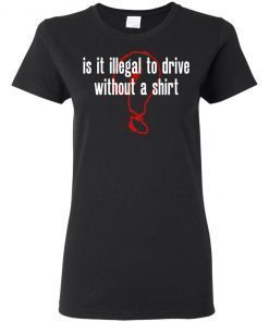 Is It Illegal To Drive Without A Shirt Ladies Women T-Shirt