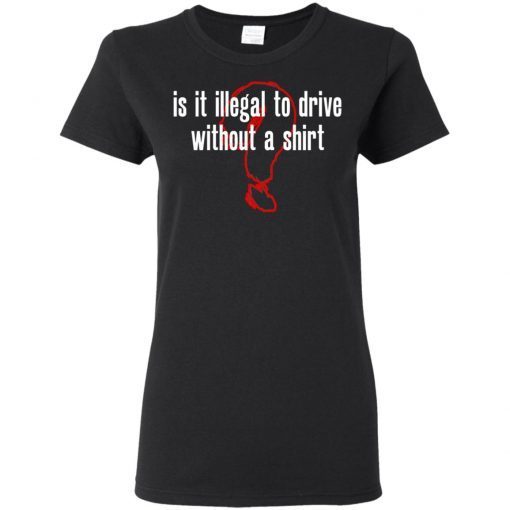 Is It Illegal To Drive Without A Shirt Ladies Women T-Shirt