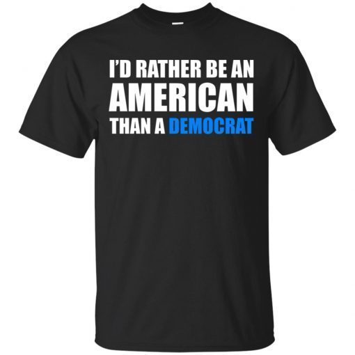 I’d rather be an American than a Democrat hoodie, ls, t shirt