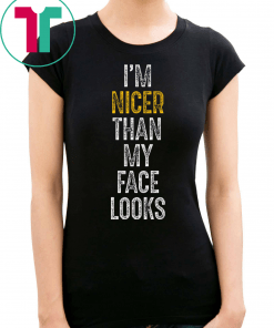 I’m Nicer Than My Face Looks Shirt