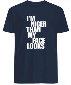 I’m Nicer Than My Face Looks Shirt