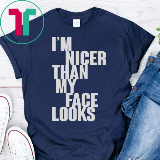 I’m Nicer Than My Face Looks Shirt