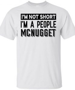 I’m Not Short I’m A People Mcnugget shirts