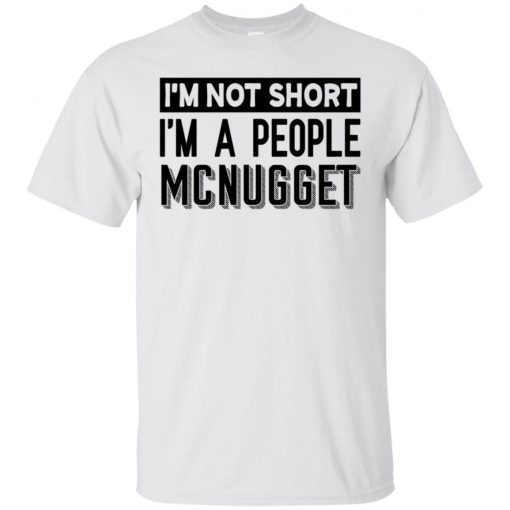 I’m Not Short I’m A People Mcnugget shirts