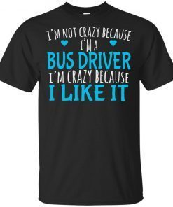 I’m not crazy because I’m a bus driver I’m crazy because I like it shirt