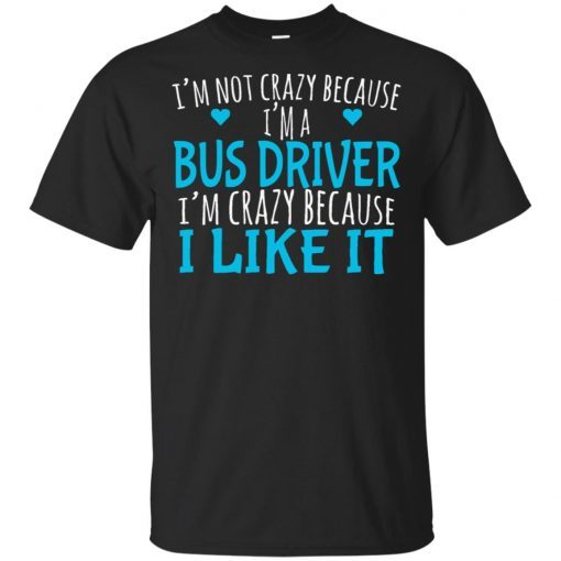 I’m not crazy because I’m a bus driver I’m crazy because I like it shirt