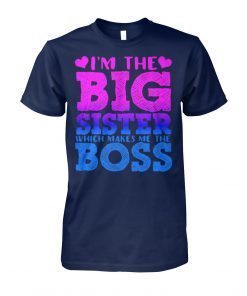 I’m the big sister which makes me boss shirt