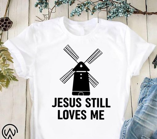 Jesus still loves me windmill shirts