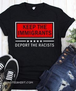 Keep the immigrants deport the racists shirt