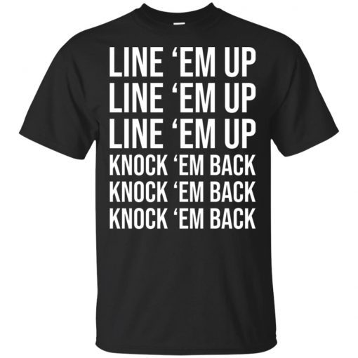 Line ’em up line ’em up knock ’em back knock ’em back shirt