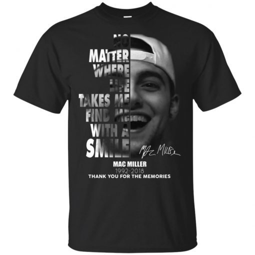 Mac Miller No matter where life takes me find me with a smile shirt
