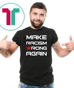 Make racism wrong again t shirts