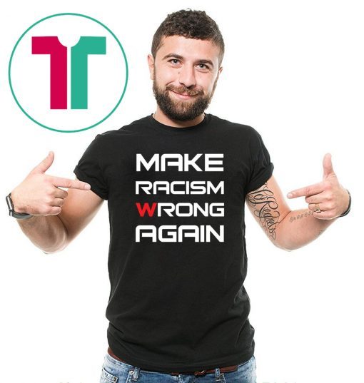 Make racism wrong again t shirts